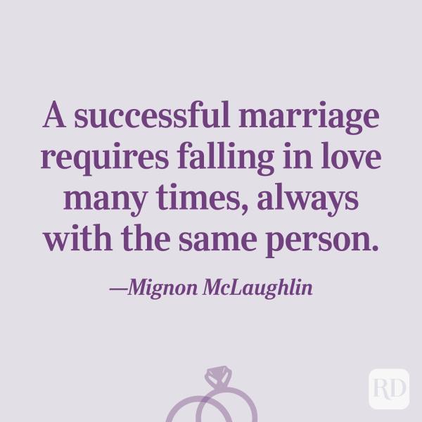 “A successful marriage requires falling in love many times, always with the same person.”—Mignon McLaughlin
