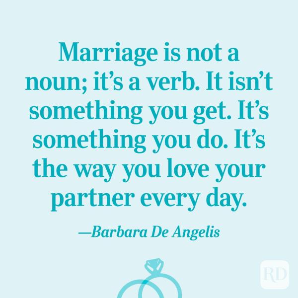 “Marriage is not a noun; it’s a verb. It isn’t something you get. It’s something you do. It’s the way you love your partner every day.”—Barbara De Angelis